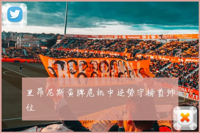 里昂尼斯黄牌危机中逆势守榜首帅位