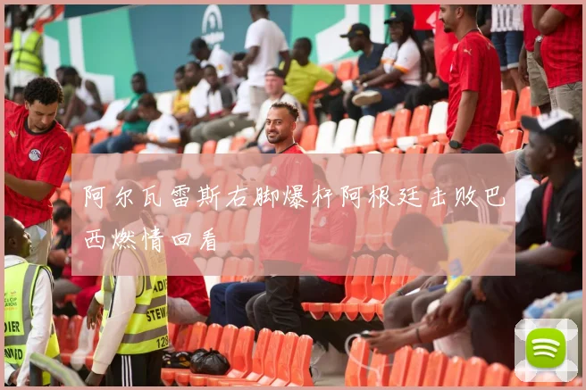阿尔瓦雷斯右脚爆杆阿根廷击败巴西燃情回看