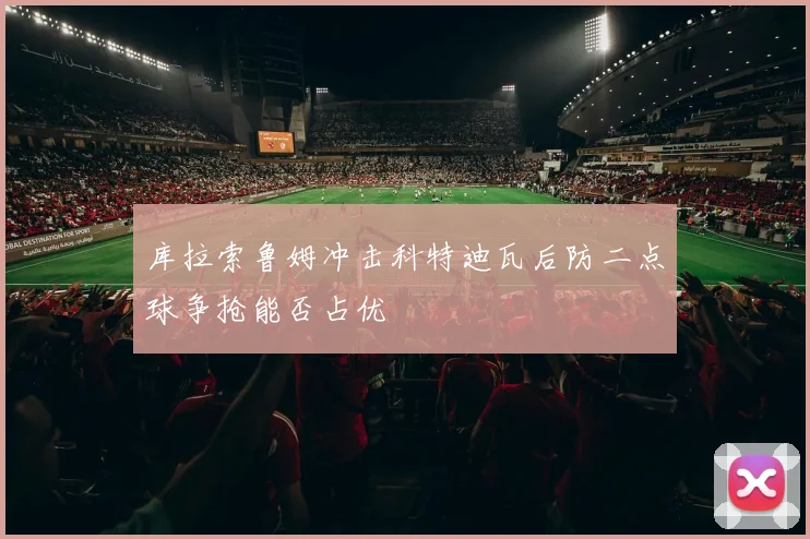 库拉索鲁姆冲击科特迪瓦后防二点球争抢能否占优