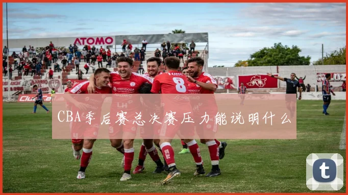 CBA季后赛总决赛压力能说明什么