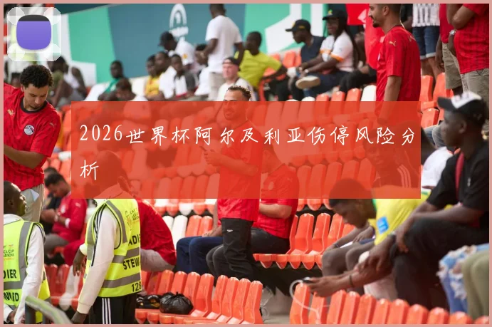 2026世界杯阿尔及利亚伤停风险分析