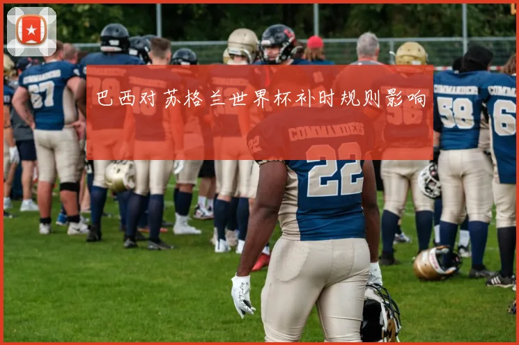 巴西对苏格兰世界杯补时规则影响