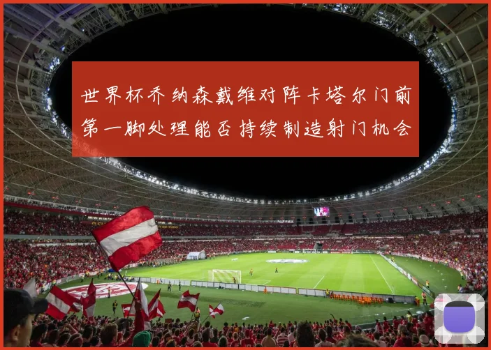 世界杯乔纳森戴维对阵卡塔尔门前第一脚处理能否持续制造射门机会