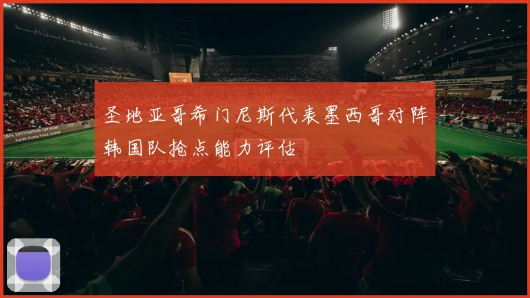 圣地亚哥希门尼斯代表墨西哥对阵韩国队抢点能力评估
