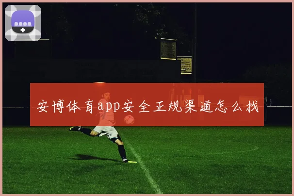 安博体育app安全正规渠道怎么找