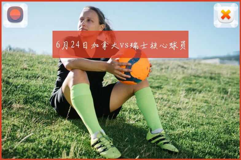 6月24日加拿大vs瑞士核心球员