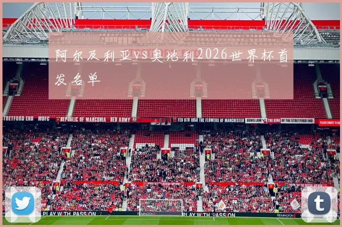 阿尔及利亚vs奥地利2026世界杯首发名单