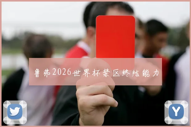 鲁弗2026世界杯禁区终结能力