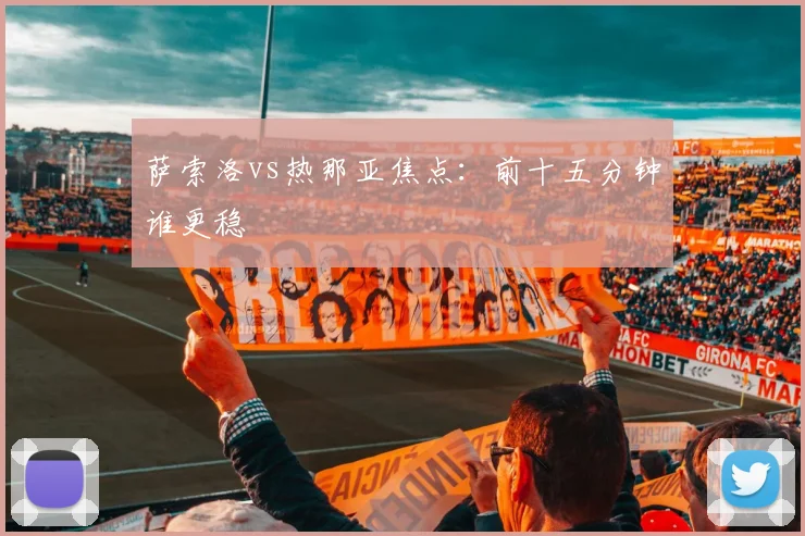 萨索洛vs热那亚焦点：前十五分钟谁更稳