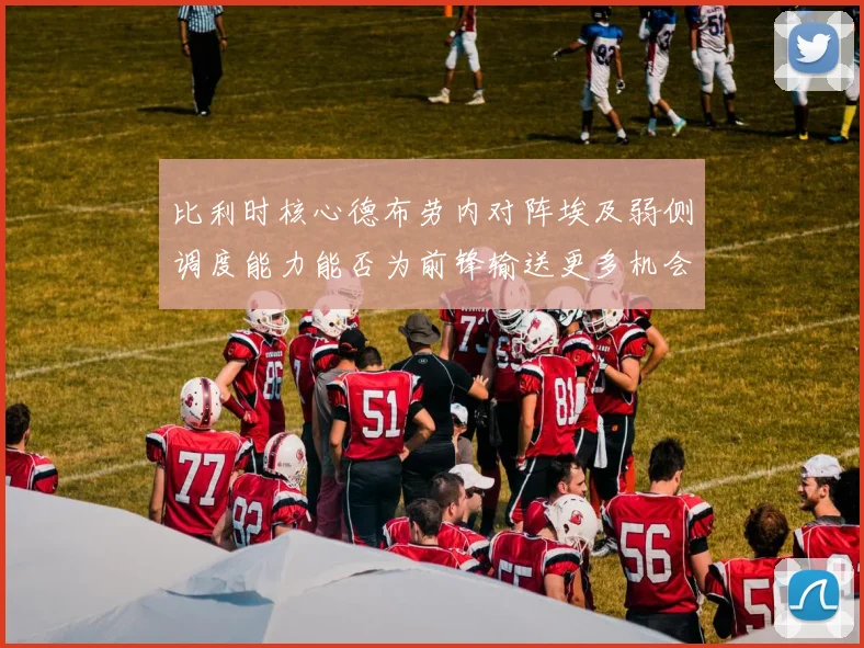 比利时核心德布劳内对阵埃及弱侧调度能力能否为前锋输送更多机会