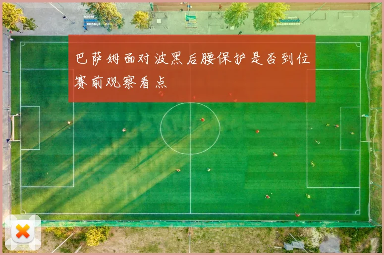 巴萨姆面对波黑后腰保护是否到位赛前观察看点