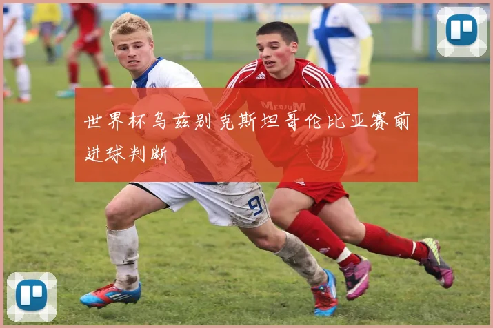 世界杯乌兹别克斯坦哥伦比亚赛前进球判断