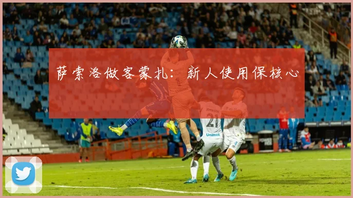 萨索洛做客蒙扎：新人使用保核心